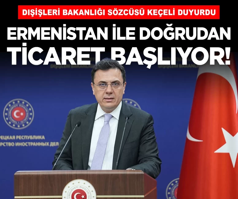 Dışişleri Bakanlığı duyurdu: Ermenistan ile doğrudan ticaret başlıyor!