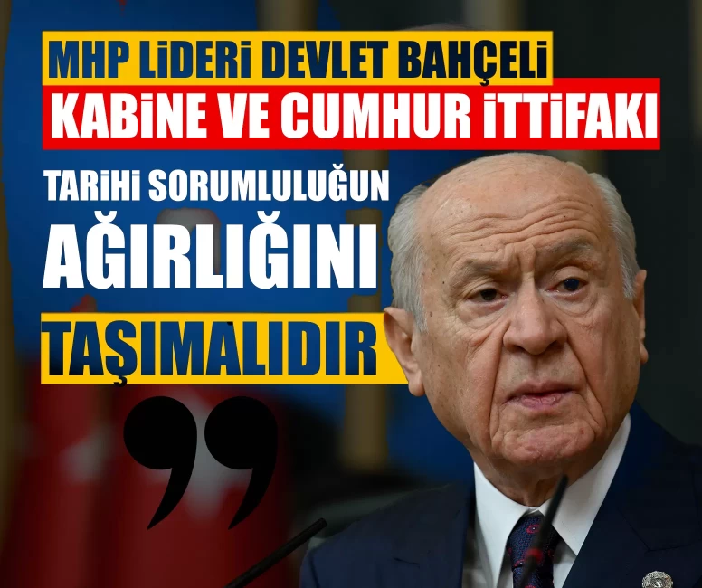 MHP Lideri Devlet Bahçeli: Kabine ve Cumhur İttifakı tarihî sorumluluğun ağırlığını taşımalıdır