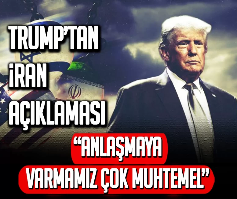 Trump’tan İran açıklaması: Anlaşmaya varmamız çok muhtemel