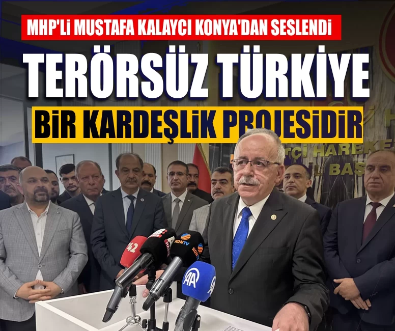 MHP'li Mustafa Kalaycı Konya'dan seslendi: Terörsüz Türkiye bir kardeşlik projesidir