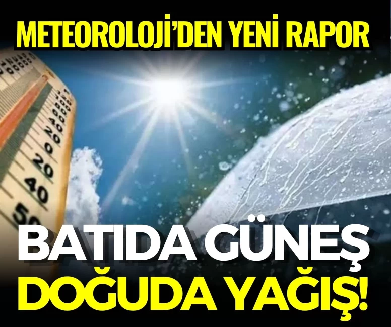 Meteoroloji’den yeni rapor: Batıda güneş, doğuda yağış!
