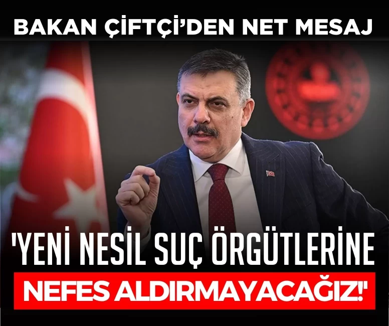 Bakan Çiftçi’den net mesaj: 'Yeni nesil suç örgütlerine nefes aldırmayacağız!'