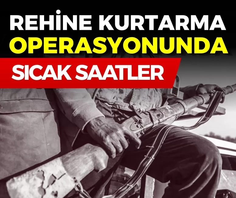 Rehine kurtarma operasyonunda sıcak saatler