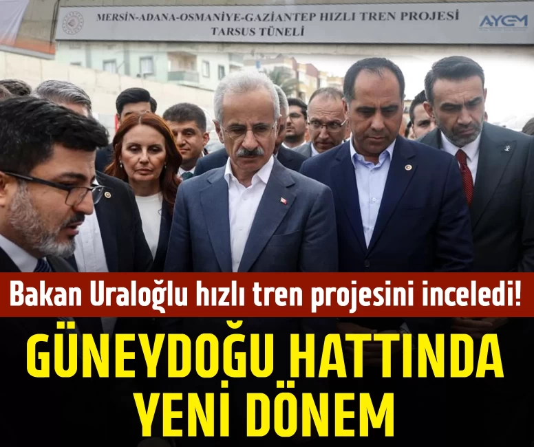 Bakan Uraloğlu hızlı tren projesini inceledi!