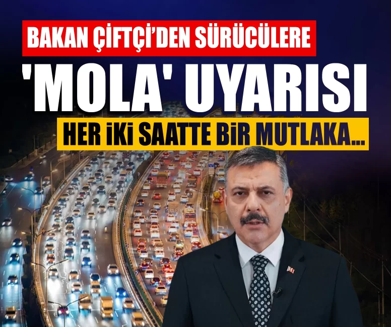 Bakan Çiftçi’den sürücülere 'mola' uyarısı: Her iki saatte bir mutlaka...