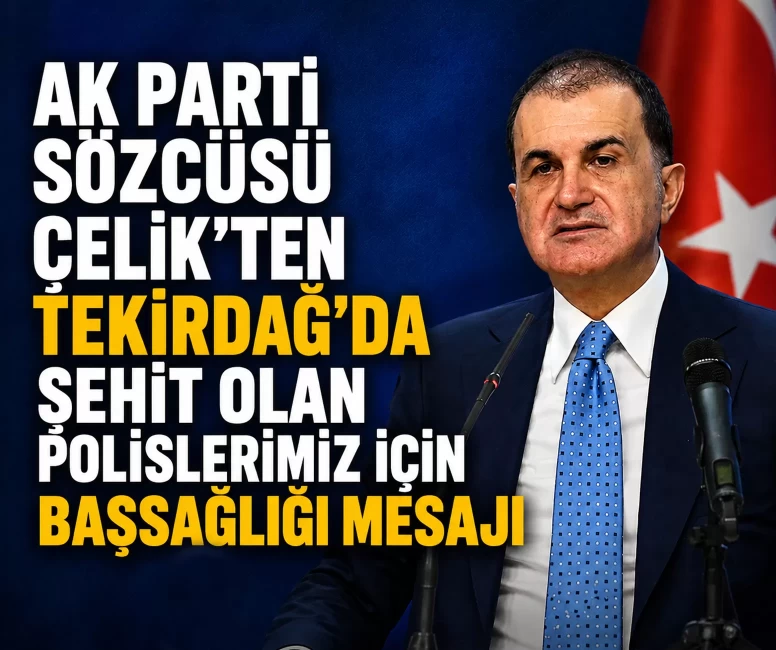 AK Parti Sözcüsü Çelik'ten Tekirdağ'da şehit olan polislerimiz için başsağlığı mesajı