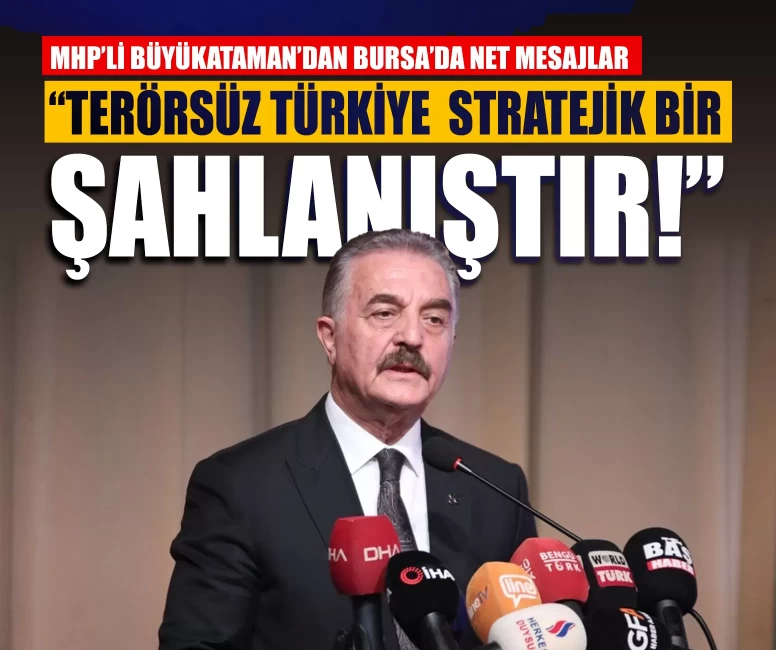 MHP’li Büyükataman’dan Bursa’da net mesajlar: Terörsüz Türkiye taviz değil, stratejik bir şahlanıştır!