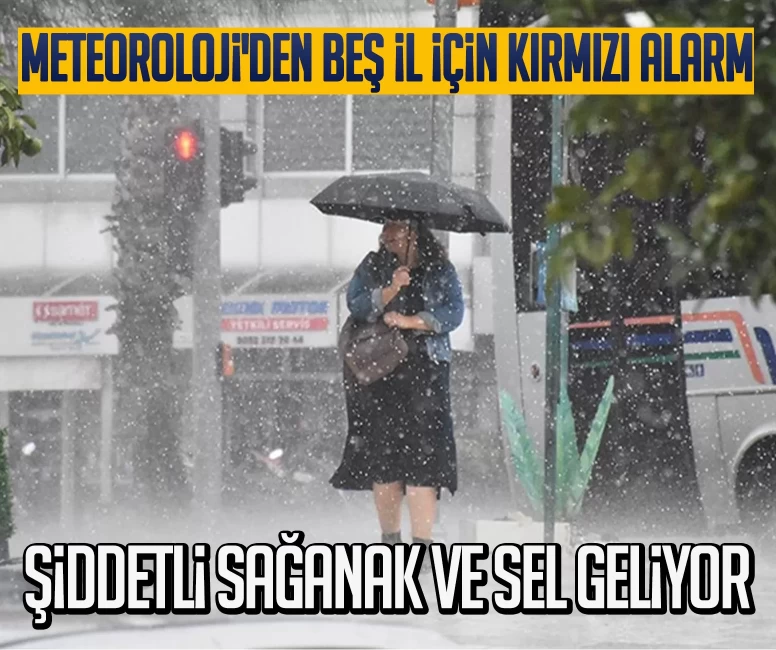 Meteoroloji'den beş il için kırmızı alarm: Şiddetli sağanak ve sel geliyor