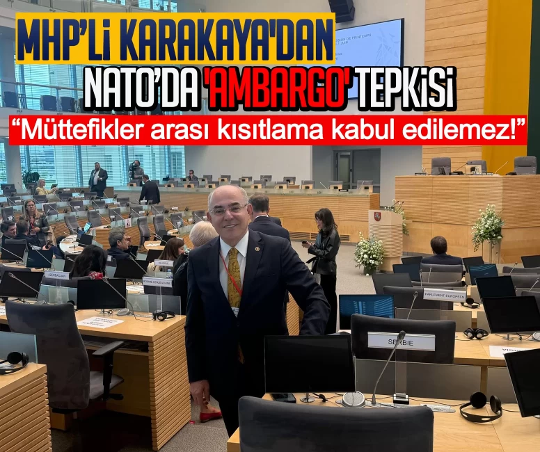 MHP’li Karakaya'dan NATO’da 'ambargo' tepkisi: Müttefikler arası kısıtlama kabul edilemez!