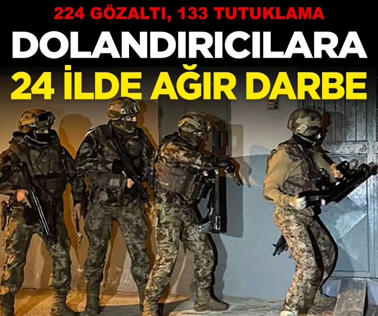 24 ilde dolandırıcılara ağır darbe: 224 gözaltı, 133 tutuklama