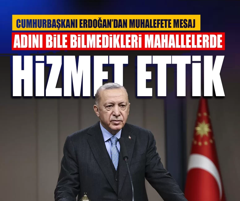 Cumhurbaşkanı Erdoğan’dan muhalefete mesaj: ‘Adını bile bilmedikleri mahallelerde hizmet ettik’