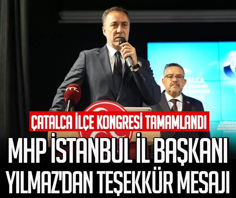 Çatalca ilçe kongresi tamamlandı! MHP İstanbul İl Başkanı Yılmaz'dan teşekkür mesajı