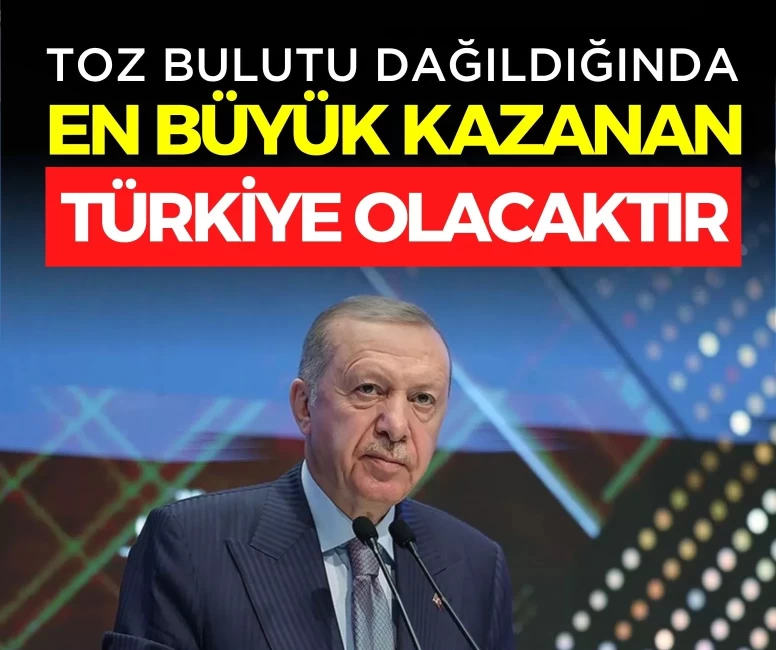Cumhurbaşkanı Erdoğan: 'Toz bulutu dağıldığında en büyük kazanan Türkiye olacaktır'