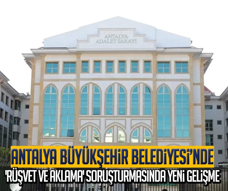 Antalya Büyükşehir Belediyesi’nde 'rüşvet ve aklama' soruşturmasında yeni gelişme: 2 şüpheli tutuklandı
