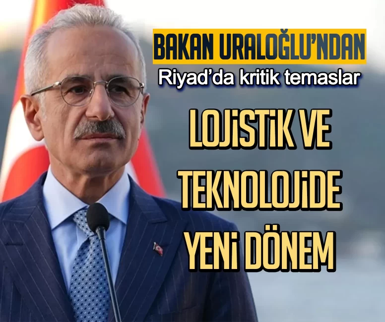 Bakan Uraloğlu’ndan Riyad’da kritik temaslar: Lojistik ve teknolojide yeni dönem