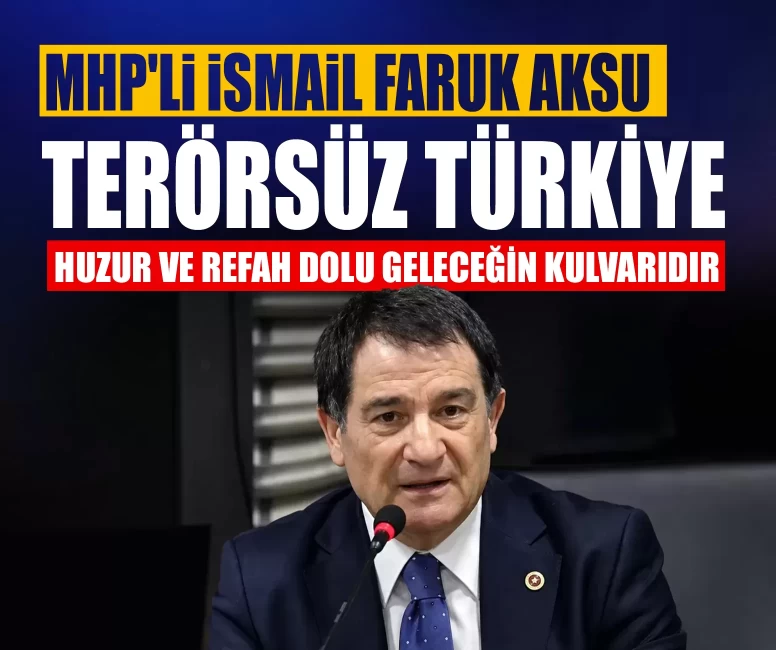 MHP'li İsmail Faruk Aksu: 'Terörsüz Türkiye, huzur ve refah dolu geleceğin kulvarıdır'