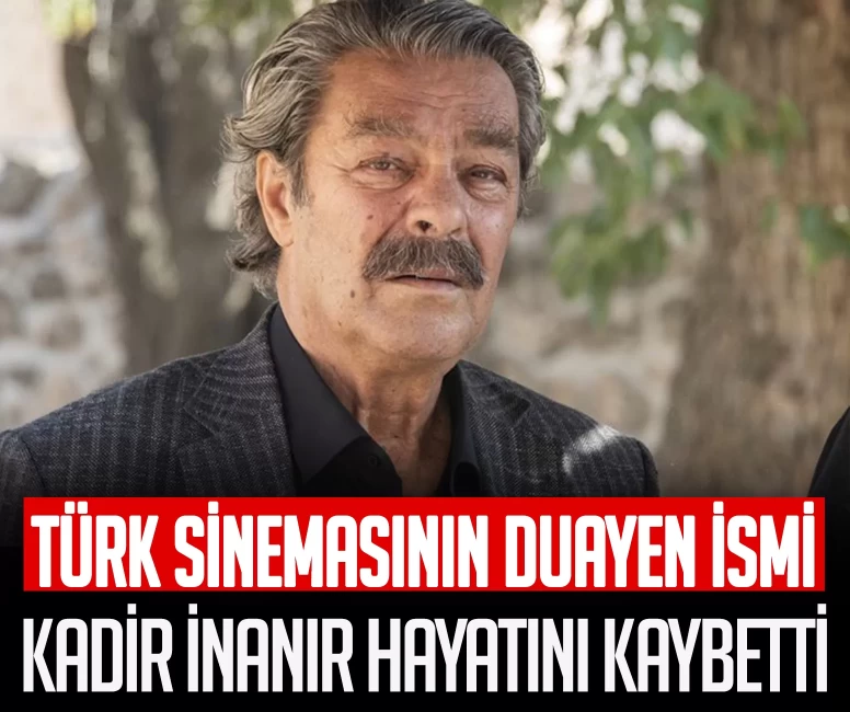 Kadir İnanır hayatını kaybetti