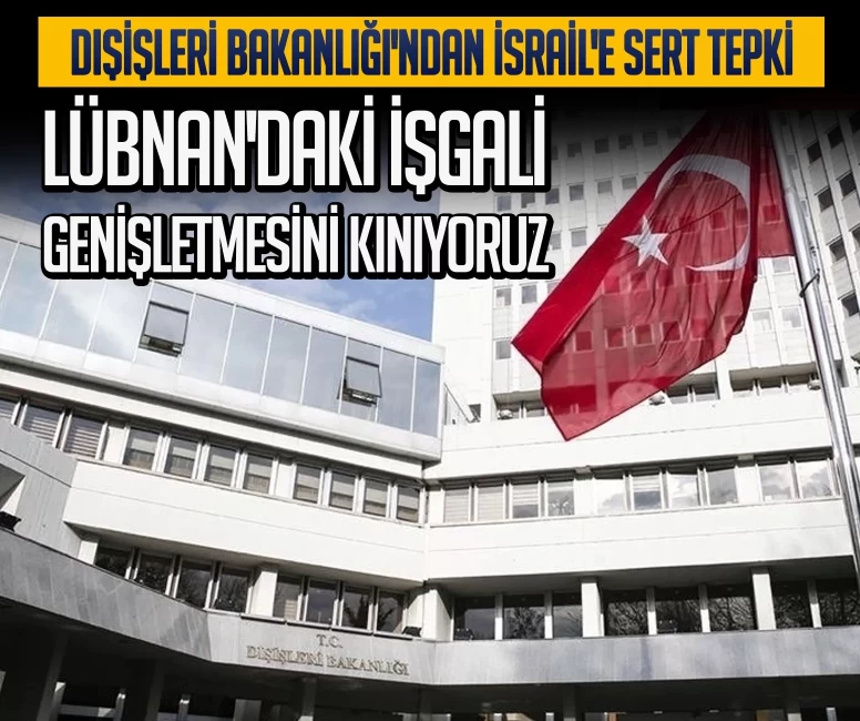 Dışişleri Bakanlığı'ndan İsrail'e sert tepki: Lübnan'daki işgali genişletmesini kınıyoruz