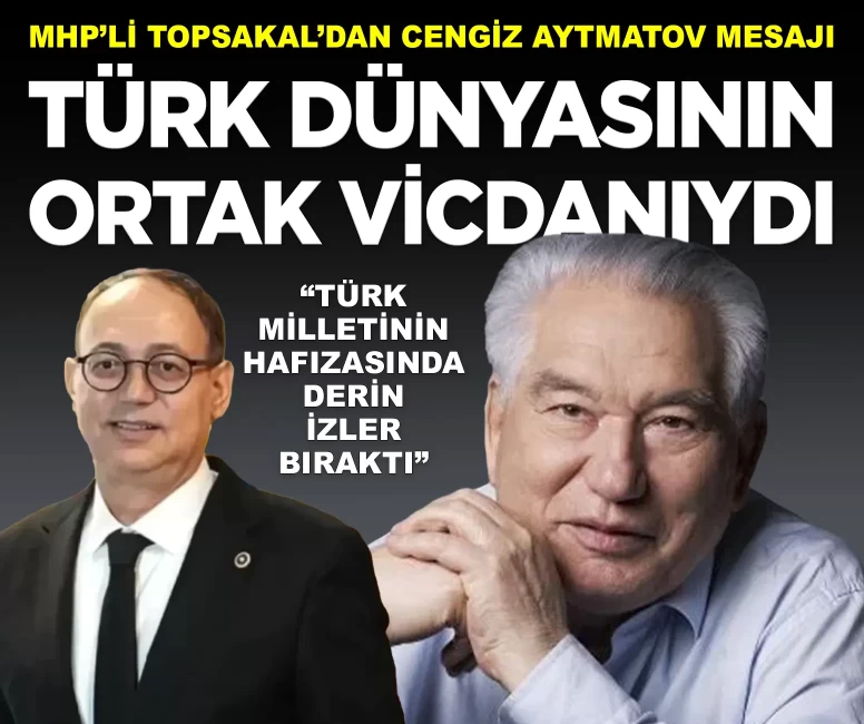 MHP’li İlyas Topsakal’dan Cengiz Aytmatov mesajı: 'Türk dünyasının ortak vicdanıydı'