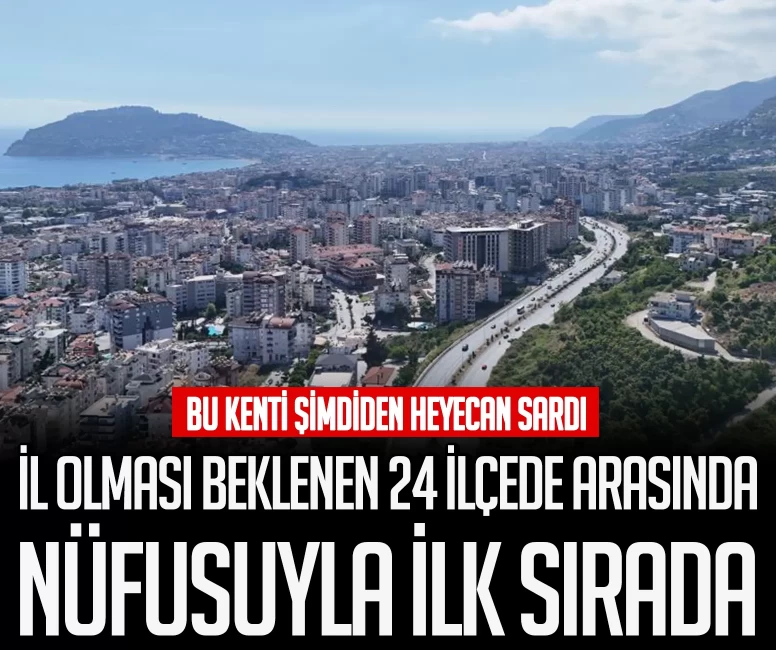 İl olması beklenen 24 ilçede arasında nüfusuyla ilk sırada! Bu kenti şimdiden heyecan sardı