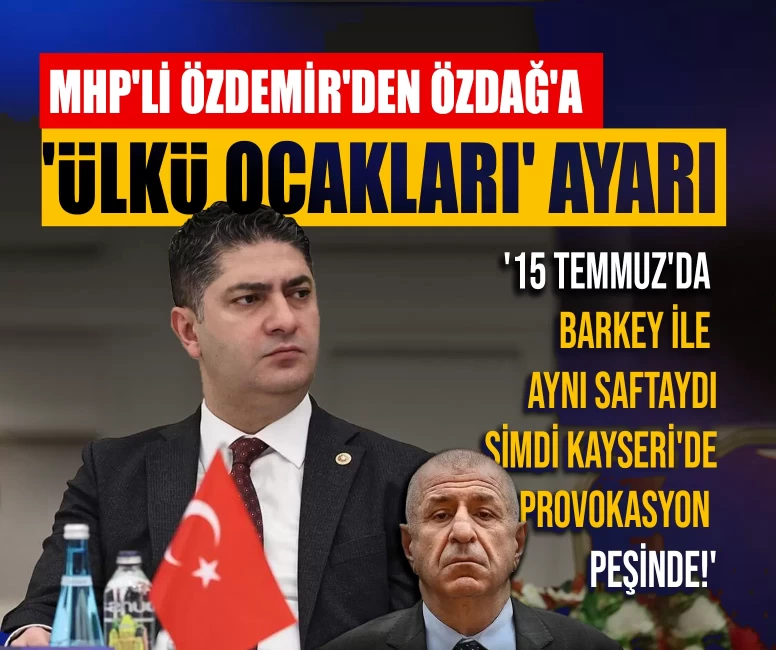 MHP'li Özdemir'den Özdağ'a 'Ülkü Ocakları' ayarı: '15 Temmuz'da Barkey ile aynı saftaydı, şimdi Kayseri'de provokasyon peşinde!'