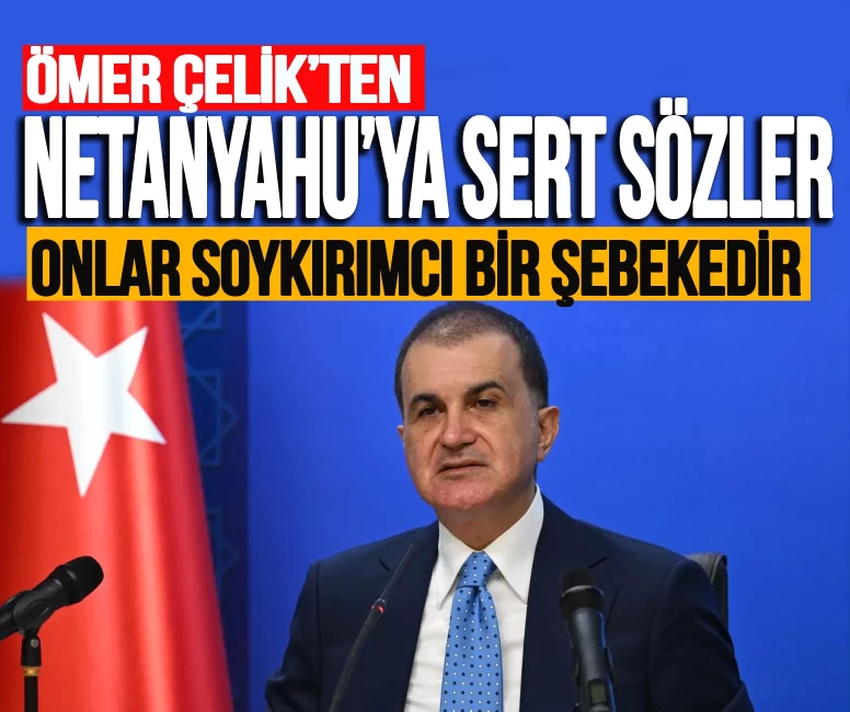 Ömer Çelik'ten Netanyahu'ya sert tepki: 'Bu soykırım şebekesinin sözlerinin hükmü yoktur'