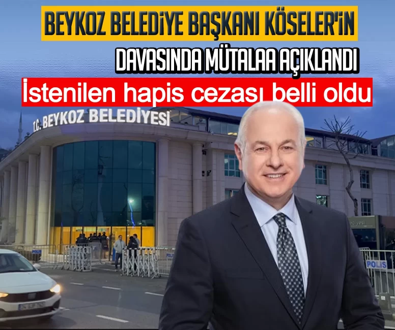 Beykoz Belediye Başkanı Köseler'in davasında mütalaa açıklandı: İstenilen hapis cezası belli oldu