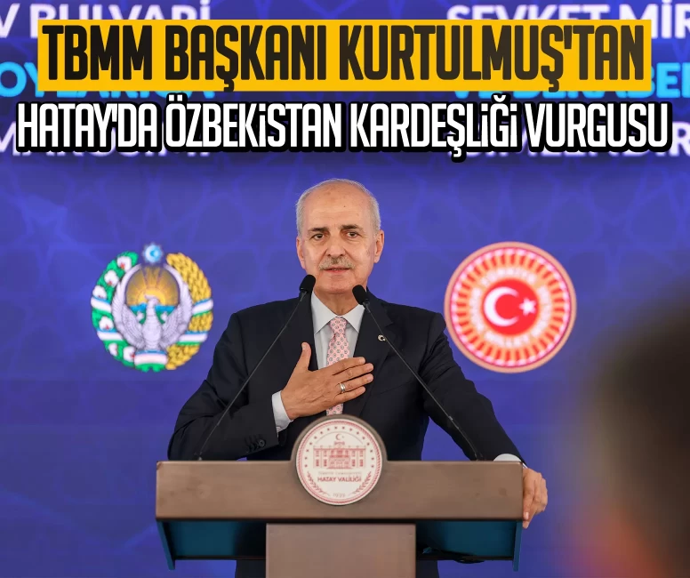 TBMM Başkanı Kurtulmuş'tan Hatay'da Özbekistan kardeşliği vurgusu