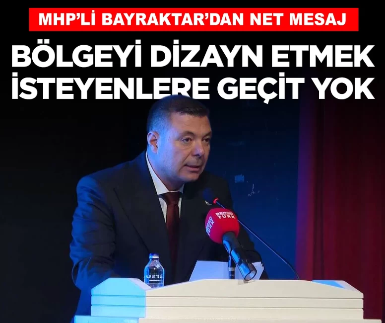 MHP'li Bayraktar: Bölgeyi dizayn etmek isteyenlere geçit yok