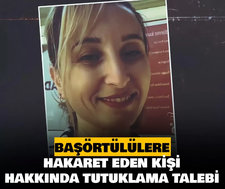 Başörtülülere hakaret eden kişi hakkında tutuklama talebi