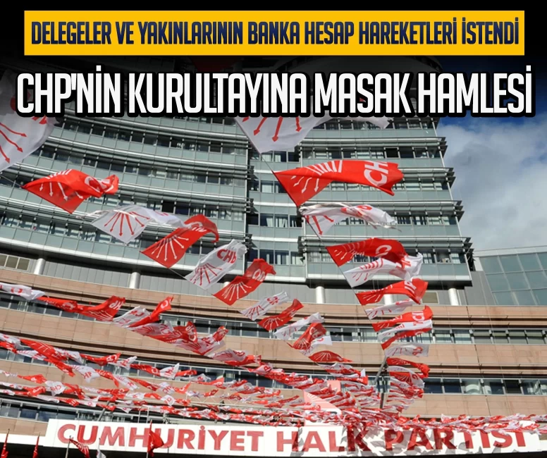 CHP'nin kurultayına MASAK hamlesi! Delegeler ve yakınlarının banka hesap hareketleri istendi