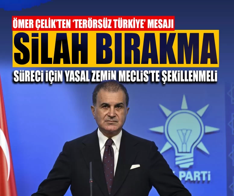 Ömer Çelik’ten ‘Terörsüz Türkiye’ mesajı: Silah bırakma süreci için yasal zemin Meclis’te şekillenmeli