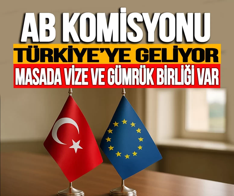 AB komisyonu Türkiye'ye geliyor! Masada vize ve Gümrük Birliği olacak