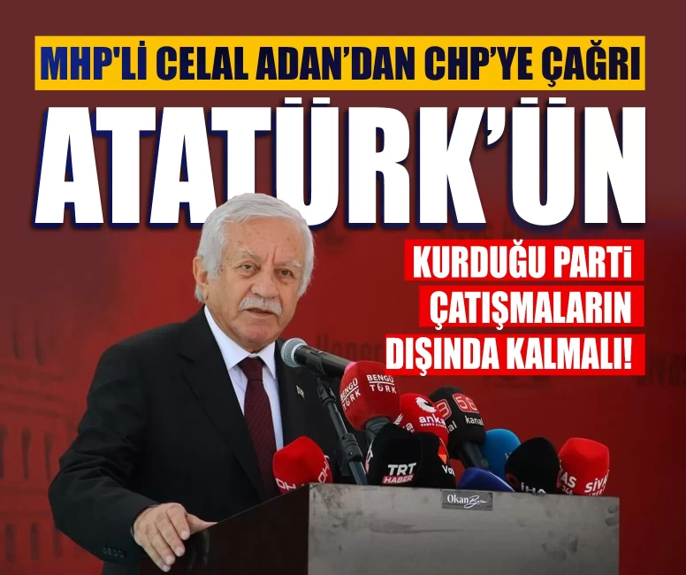 MHP'li Celal Adan’dan CHP’ye çağrı: Atatürk’ün kurduğu parti çatışmaların dışında kalmalı!