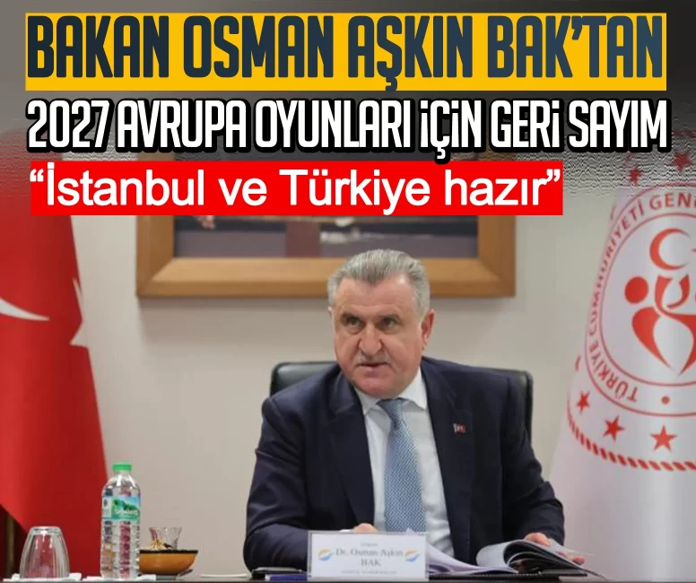 Bakan Osman Aşkın Bak’tan 2027 Avrupa Oyunları için geri sayım: İstanbul ve Türkiye hazır