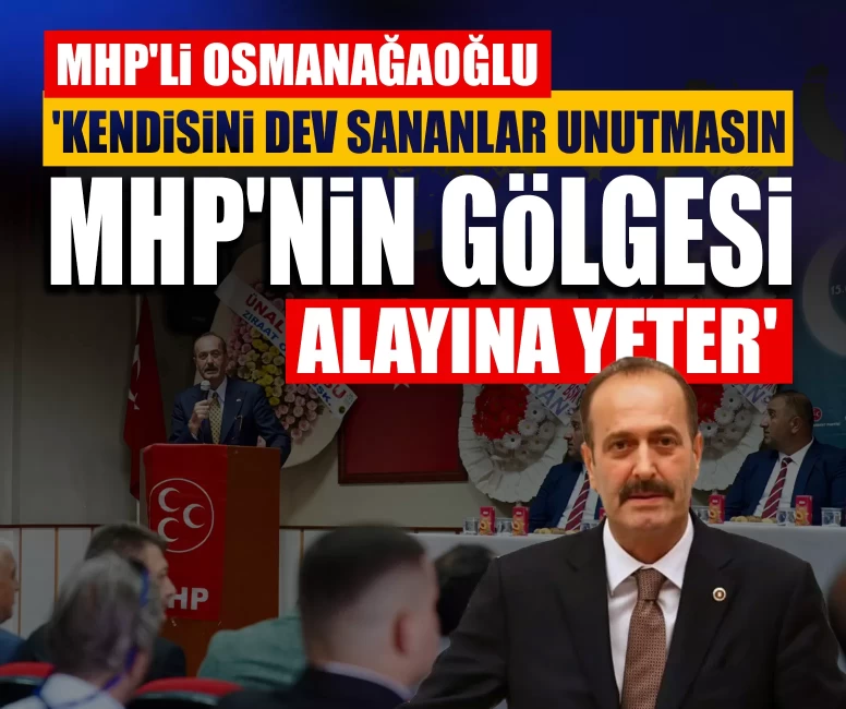 MHP'li Osmanağaoğlu: 'Kendisini dev sananlar unutmasın, MHP'nin gölgesi alayına yeter'