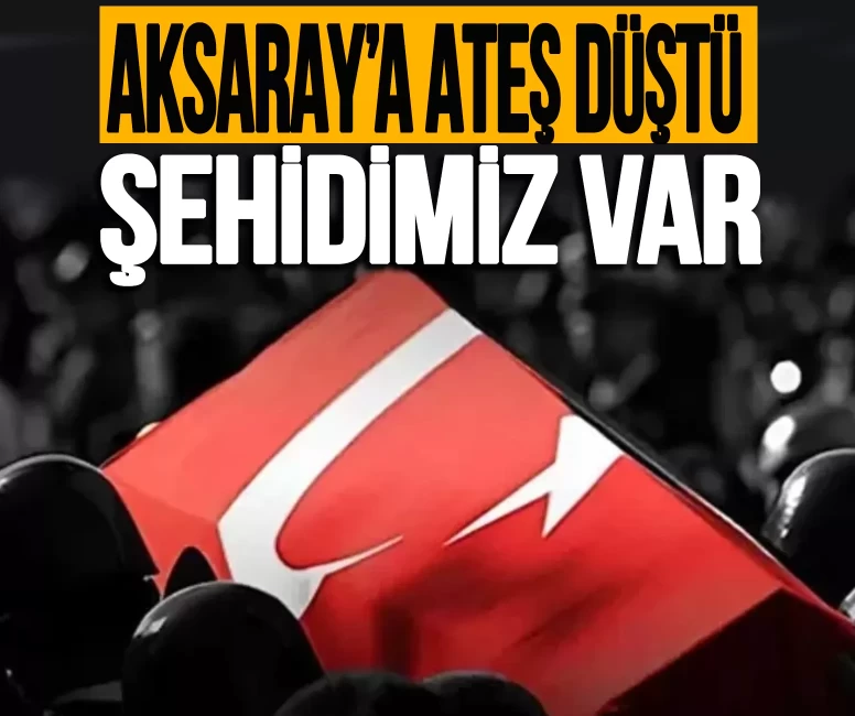 Aksaray'a ateş düştü! Şehidimiz var