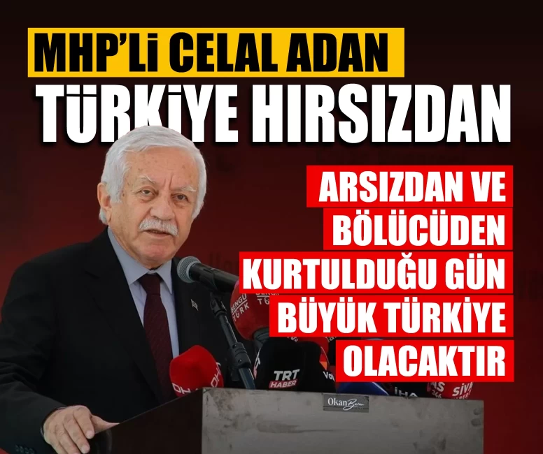 MHP’li Celal Adan: 'Türkiye hırsızdan, arsızdan ve bölücüden kurtulduğu gün büyük Türkiye olacaktır"