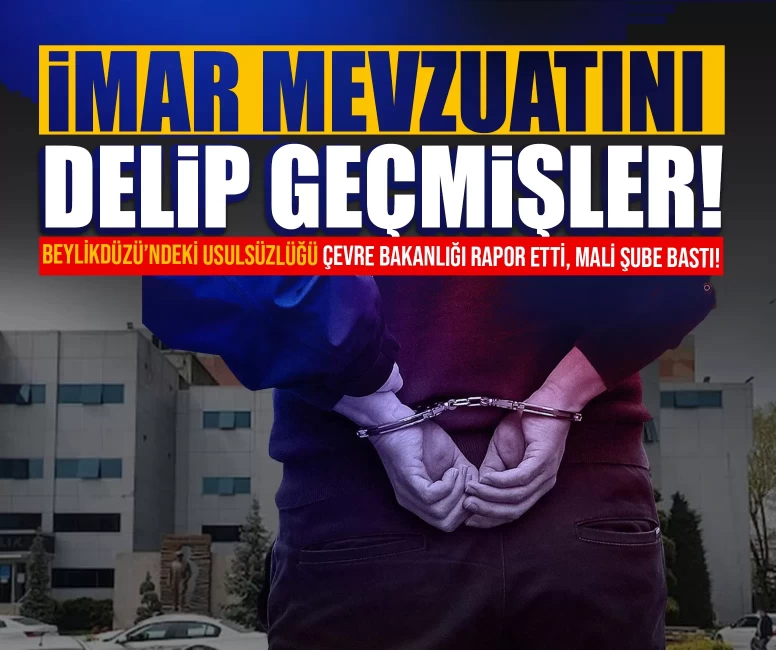 İmar mevzuatını delip geçmişler! Beylikdüzü’ndeki usulsüzlüğü Çevre Bakanlığı rapor etti, Mali Şube bastı!