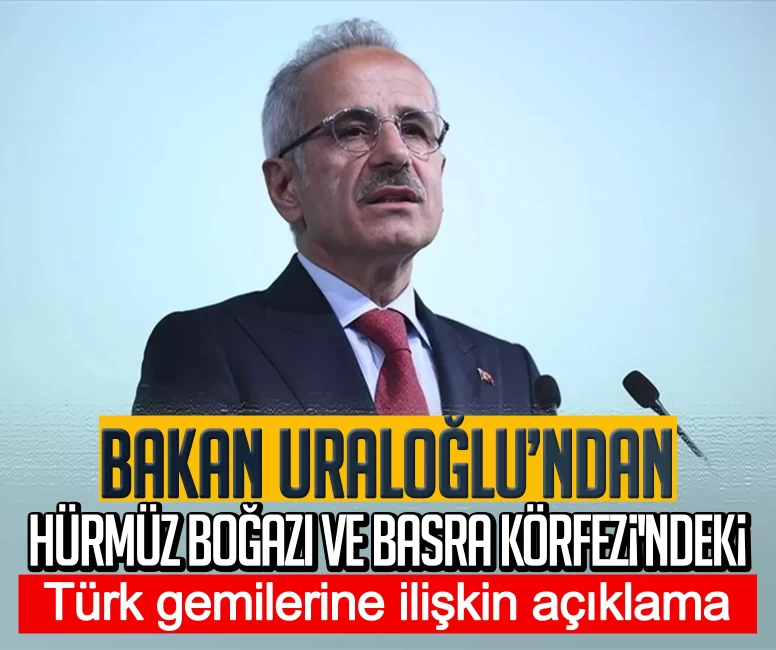 Bakan Uraloğlu açıkladı: Hürmüz Boğazı ve Basra Körfezi'ndeki 15 Türk gemisi güvenle bölgeden ayrıldı