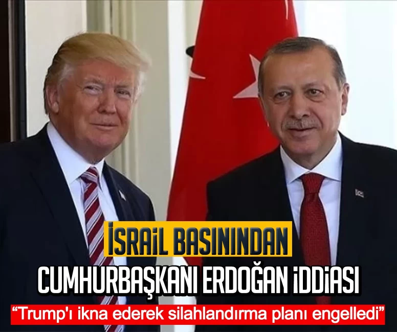 İsrail basınından Cumhurbaşkanı Erdoğan iddiası: Trump'ı ikna ederek silahlandırma planı engelledi