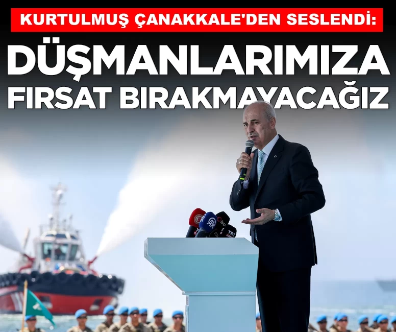 Kurtulmuş Çanakkale'den seslendi: 'Düşmanlarımıza fırsat bırakmayacağız'