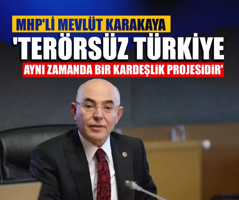 MHP'li Karakaya: 'Terörsüz Türkiye aynı zamanda bir kardeşlik projesidir'