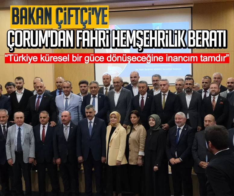 Bakan Çiftçi'ye Çorum'dan fahri hemşehrilik beratı: Türkiye küresel bir güce dönüşeceğine inancım tamdır