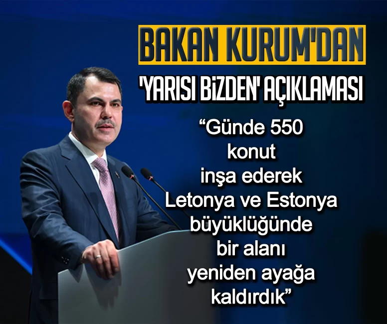 Bakan Kurum'dan 'Yarısı Bizden' açıklaması: Günde 550 konut inşa ederek Letonya ve Estonya büyüklüğünde bir alanı yeniden ayağa kaldırdık