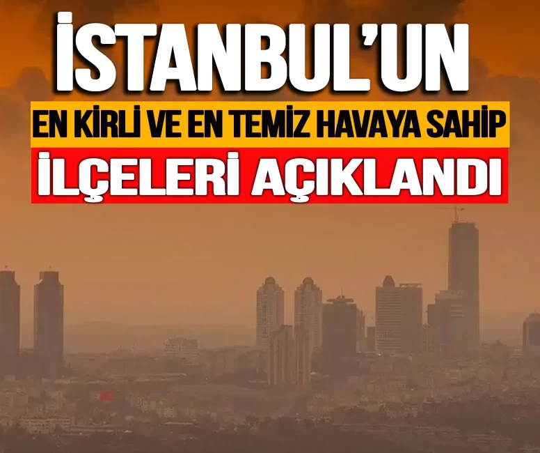 İstanbul'da en kirli ve en temiz havaya sahip ilçeler açıklandı!