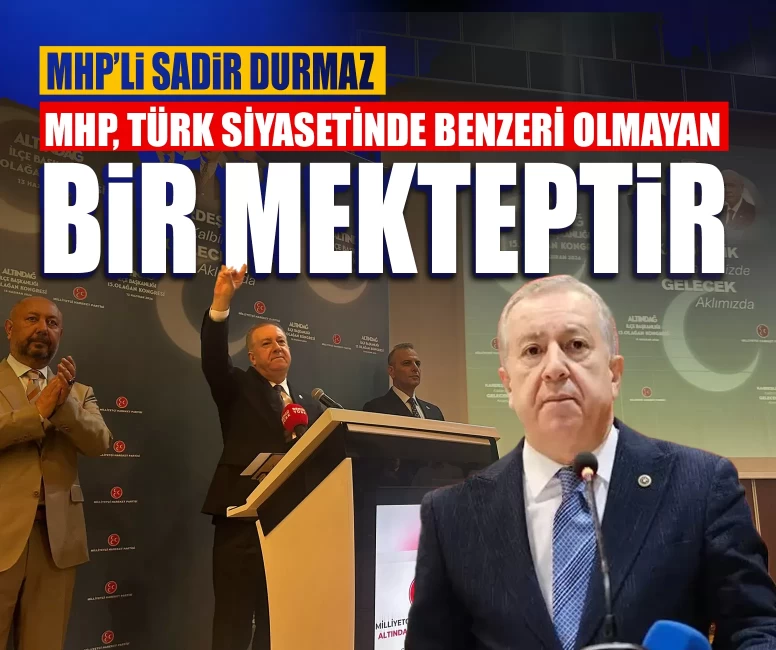 MHP’li Durmaz: Milliyetçi Hareket Partisi, Türk siyasetinde benzeri olmayan bir mekteptir