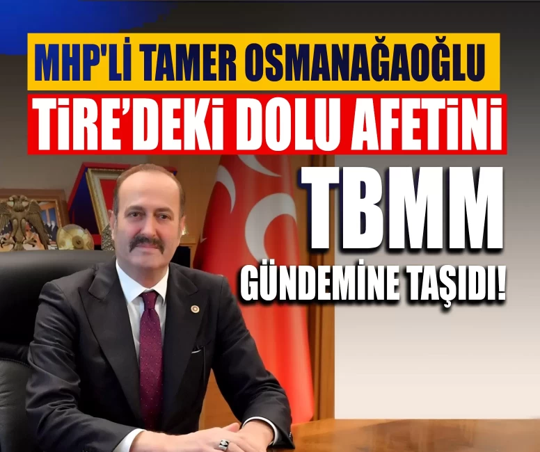 MHP'li Tamer Osmanağaoğlu Tire’deki dolu afetini TBMM gündemine taşıdı!