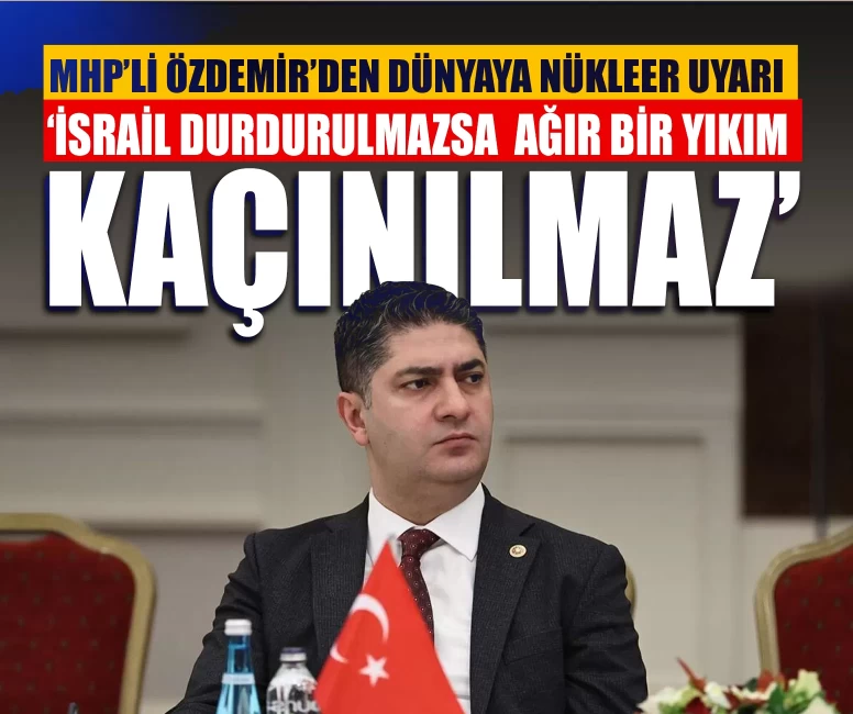 MHP’li Özdemir’den dünyaya nükleer uyarı: ‘İsrail durdurulmazsa Orta Doğu’da ağır bir yıkım kaçınılmaz’