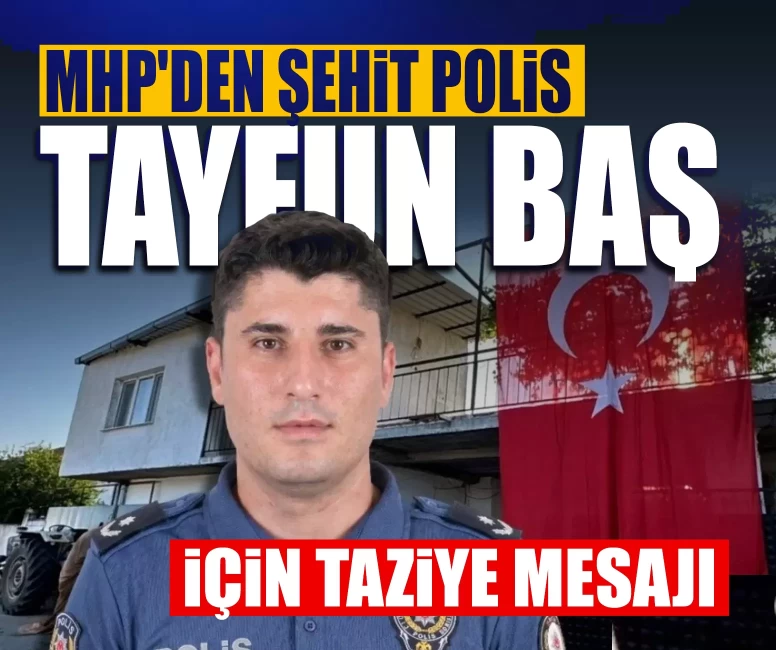 MHP'den Muğla'da şehit düşen kahraman Polis Memuru Tayfun Baş için başsağlığı mesajı